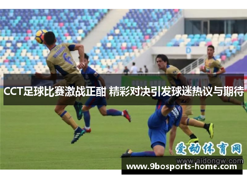 CCT足球比赛激战正酣 精彩对决引发球迷热议与期待