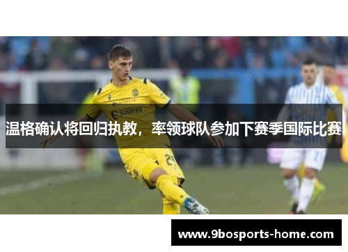 温格确认将回归执教，率领球队参加下赛季国际比赛
