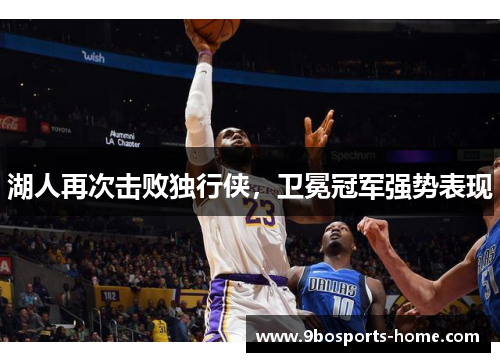 湖人再次击败独行侠，卫冕冠军强势表现