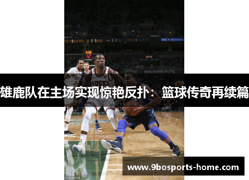 雄鹿队在主场实现惊艳反扑：篮球传奇再续篇