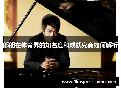 郎朗在体育界的知名度和成就究竟如何解析