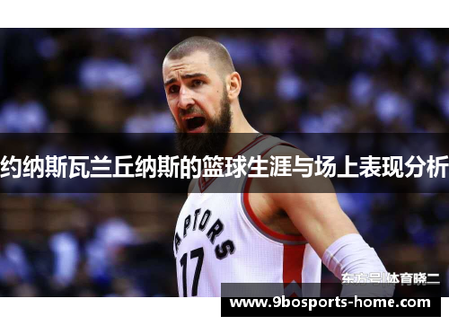 约纳斯瓦兰丘纳斯的篮球生涯与场上表现分析